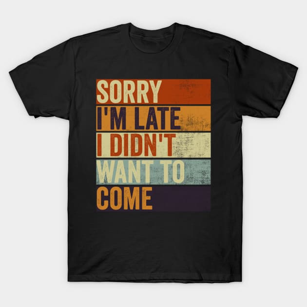 Sorry Im Late I Didnt Want To Come Funny Sarcastic Quote T-Shirt by Visual Vibes